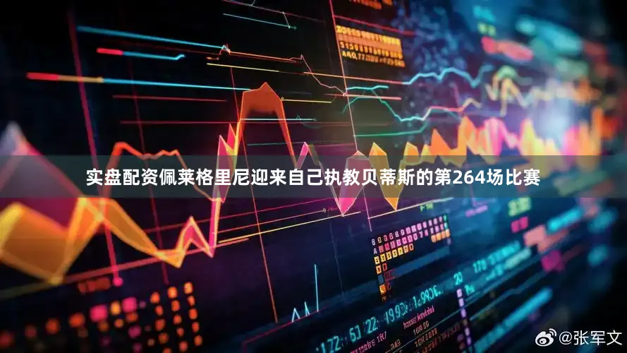实盘配资佩莱格里尼迎来自己执教贝蒂斯的第264场比赛