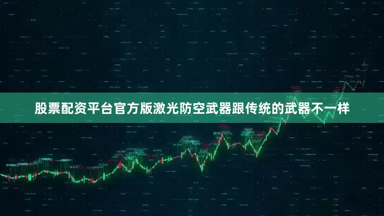 股票配资平台官方版激光防空武器跟传统的武器不一样