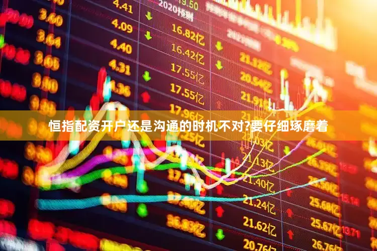 恒指配资开户还是沟通的时机不对?要仔细琢磨着
