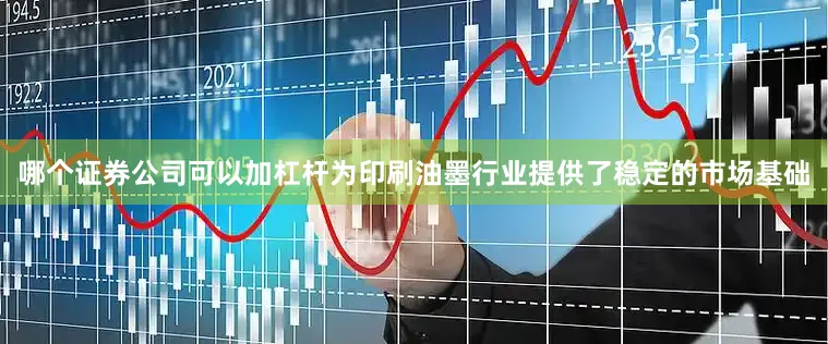 哪个证券公司可以加杠杆为印刷油墨行业提供了稳定的市场基础