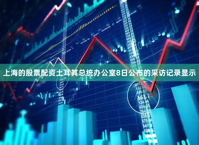上海的股票配资土耳其总统办公室8日公布的采访记录显示