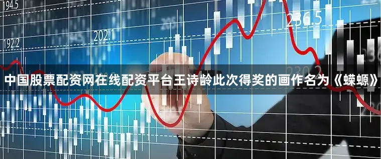 中国股票配资网在线配资平台王诗龄此次得奖的画作名为《蝾螈》