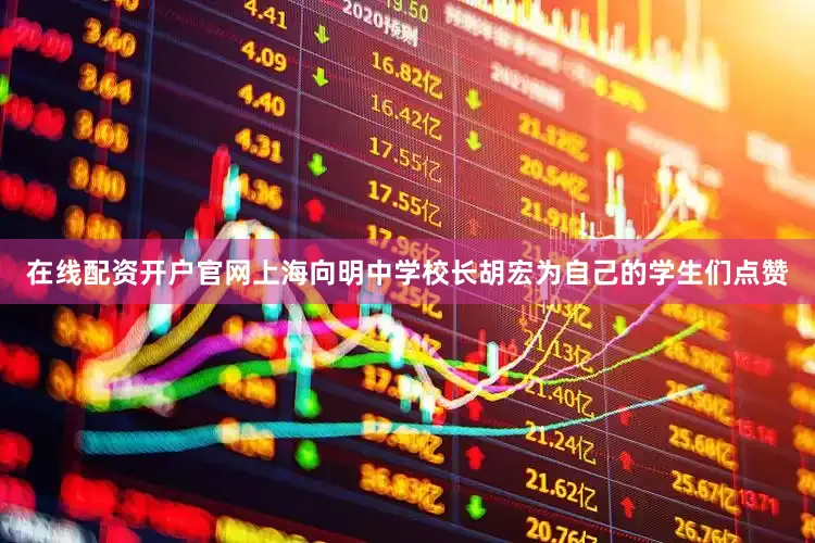 在线配资开户官网上海向明中学校长胡宏为自己的学生们点赞